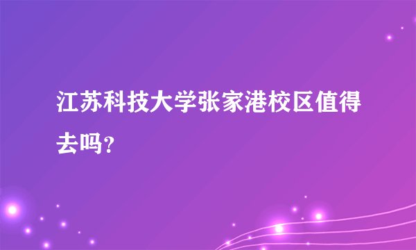 江苏科技大学张家港校区值得去吗？