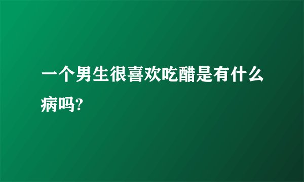 一个男生很喜欢吃醋是有什么病吗?