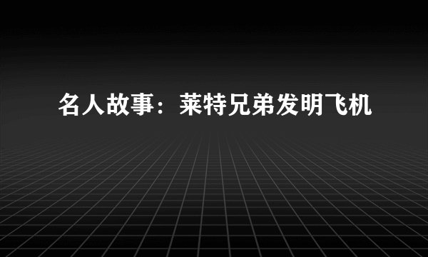名人故事：莱特兄弟发明飞机