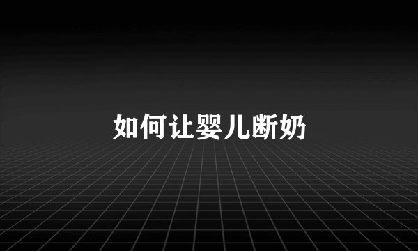 如何让婴儿断奶