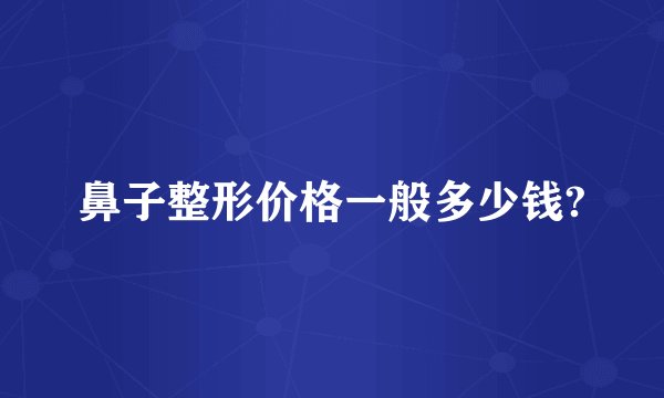 鼻子整形价格一般多少钱?