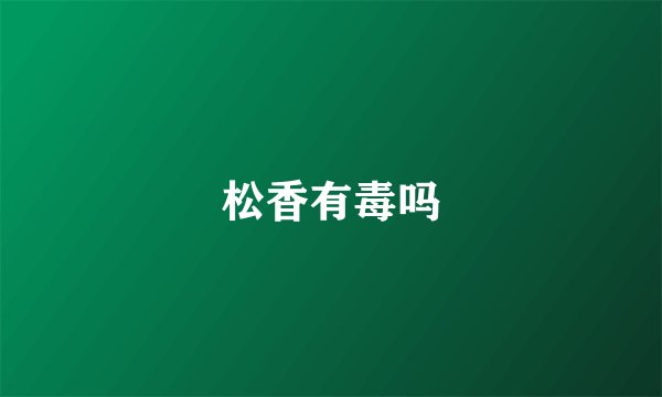 松香有毒吗