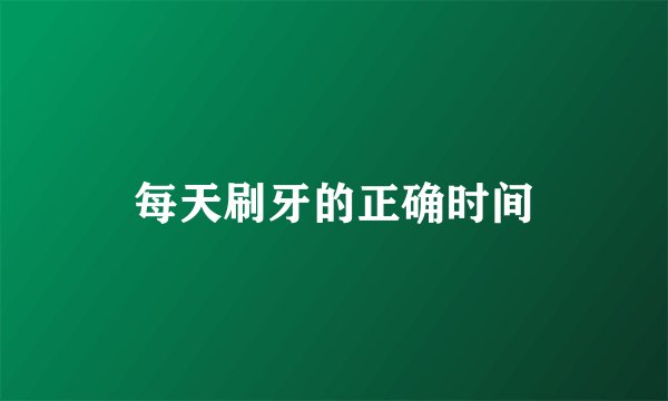 每天刷牙的正确时间