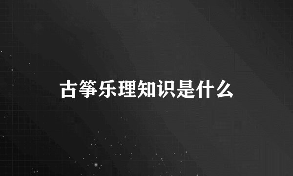 古筝乐理知识是什么