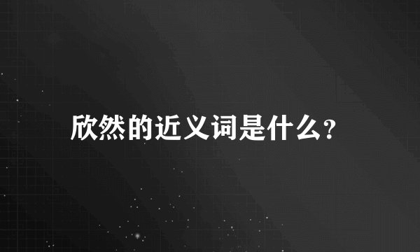 欣然的近义词是什么?