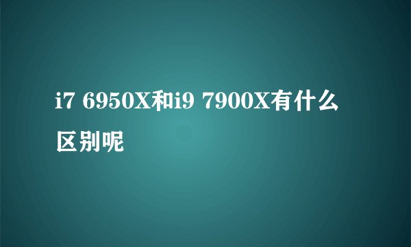i7 6950X和i9 7900X有什么区别呢