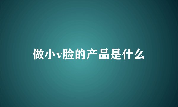 做小v脸的产品是什么