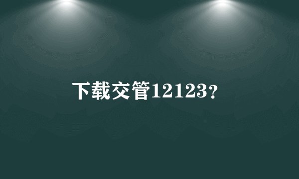 下载交管12123？