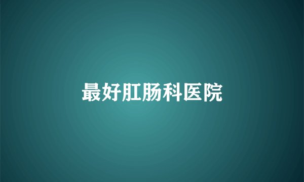 最好肛肠科医院