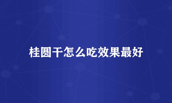 桂圆干怎么吃效果最好
