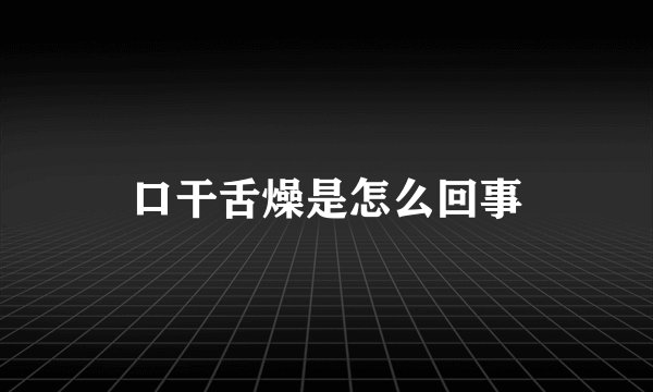 口干舌燥是怎么回事