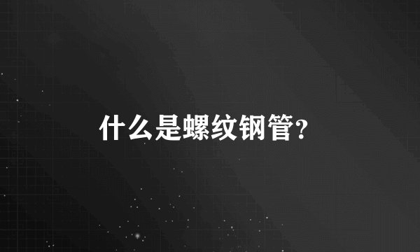 什么是螺纹钢管？