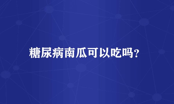 糖尿病南瓜可以吃吗？