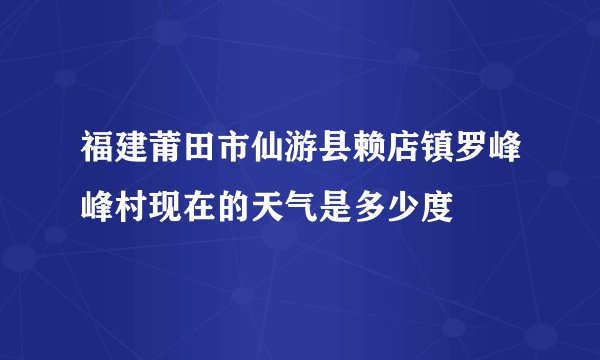 福建莆田市仙游县赖店镇罗峰峰村现在的天气是多少度