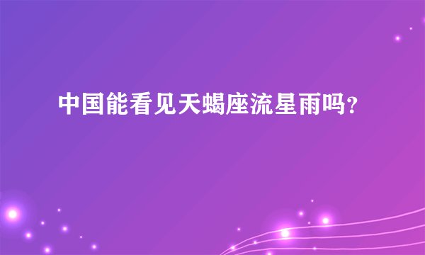 中国能看见天蝎座流星雨吗？