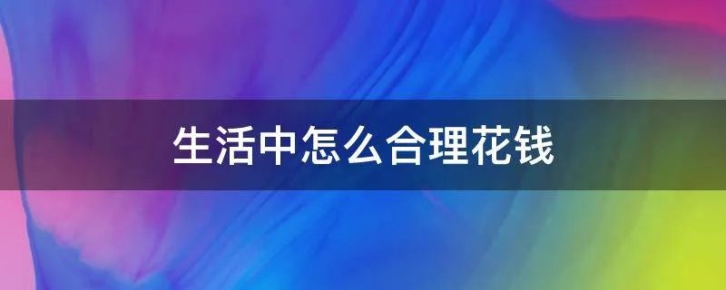 生活中怎么合理花钱