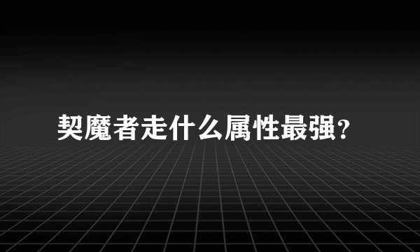 契魔者走什么属性最强？