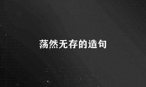 荡然无存的造句
