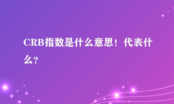 CRB指数是什么意思!代表什么?