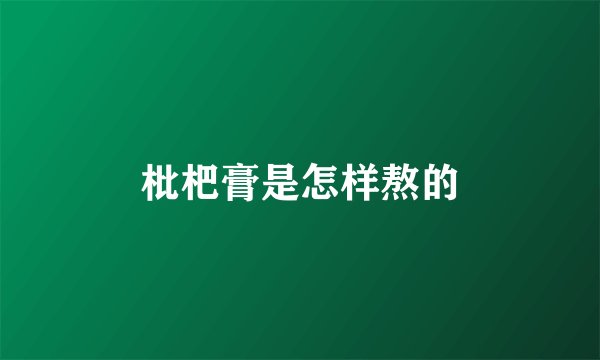 枇杷膏是怎样熬的