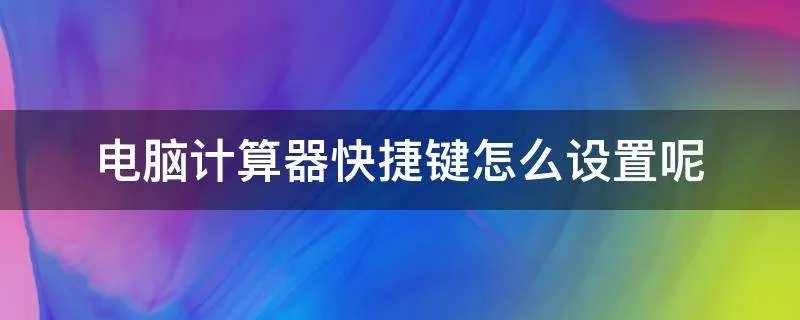 电脑计算器快捷键怎么设置呢