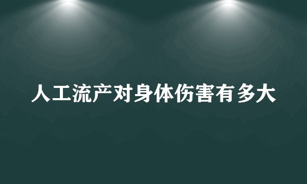 人工流产对身体伤害有多大