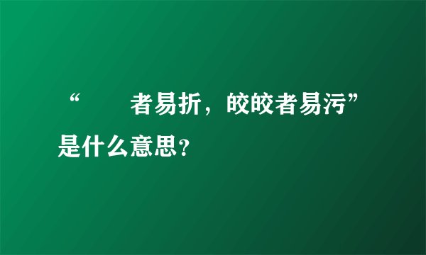 “峣峣者易折,皎皎者易污”是什么意思?