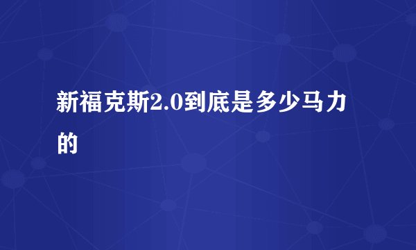 新福克斯2.0到底是多少马力的