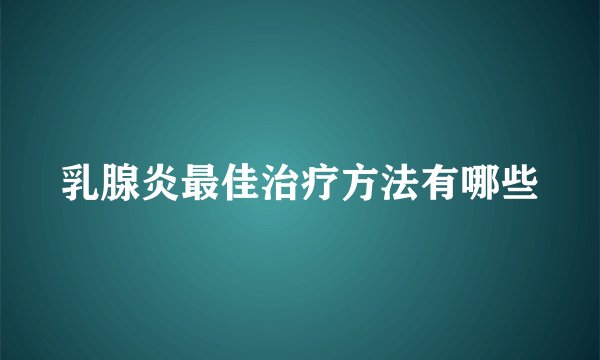乳腺炎最佳治疗方法有哪些
