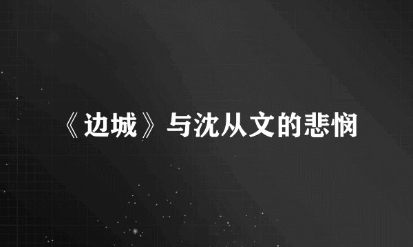 《边城》与沈从文的悲悯