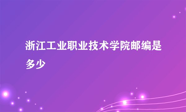 浙江工业职业技术学院邮编是多少