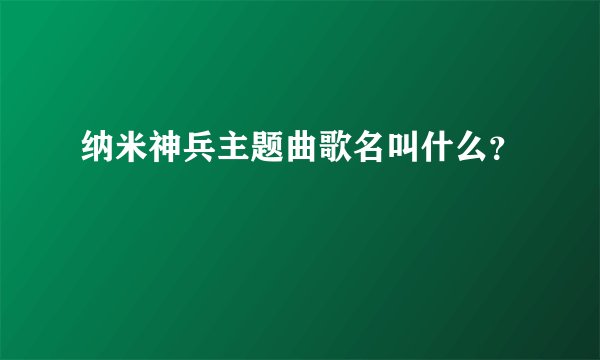 纳米神兵主题曲歌名叫什么？