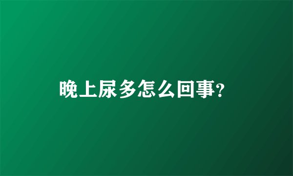 晚上尿多怎么回事?