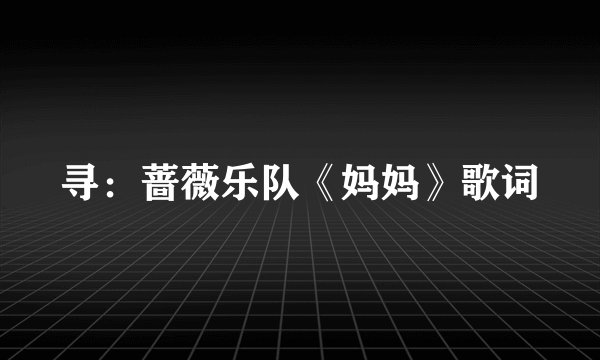 寻：蔷薇乐队《妈妈》歌词