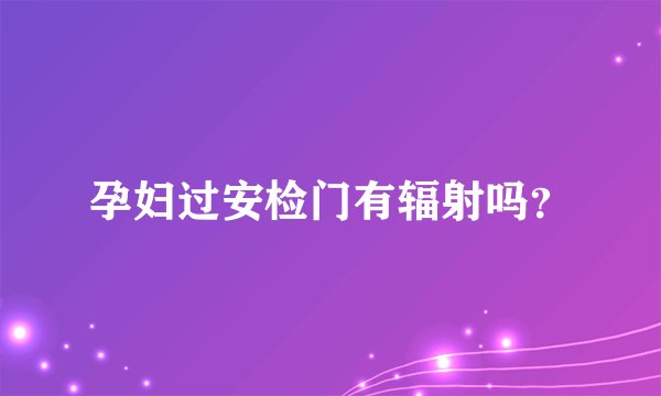 孕妇过安检门有辐射吗？