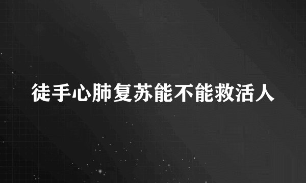 徒手心肺复苏能不能救活人
