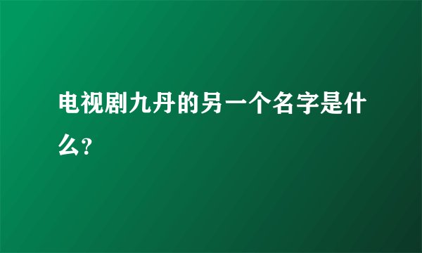 电视剧九丹的另一个名字是什么？