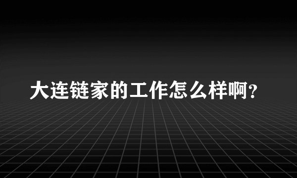 大连链家的工作怎么样啊？