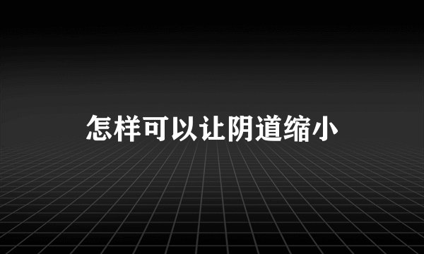 怎样可以让阴道缩小