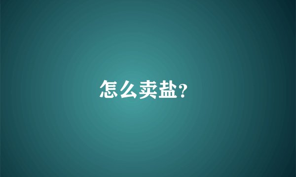 怎么卖盐？