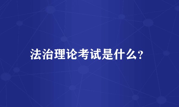 法治理论考试是什么？