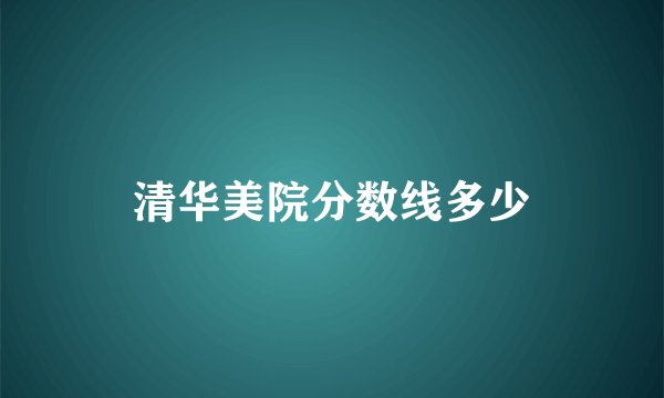 清华美院分数线多少