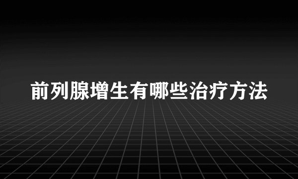 前列腺增生有哪些治疗方法