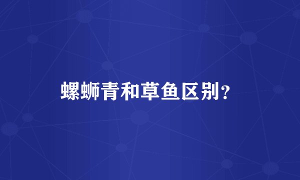 螺蛳青和草鱼区别？
