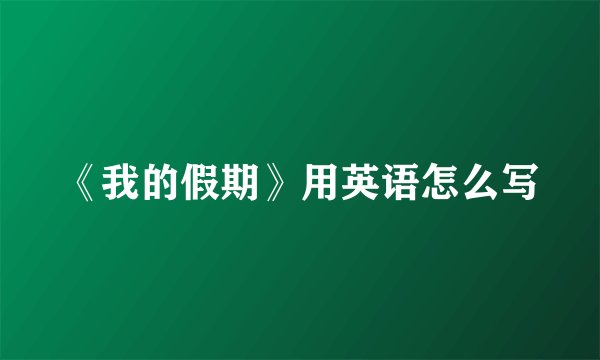 《我的假期》用英语怎么写