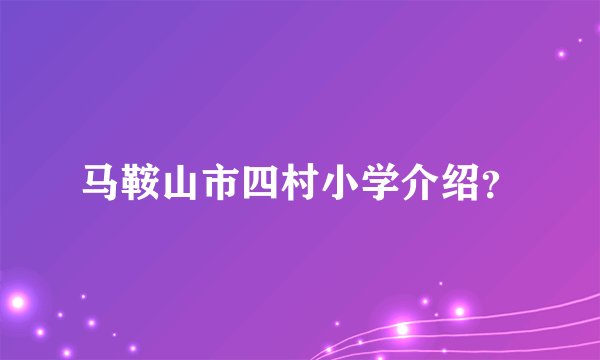 马鞍山市四村小学介绍？