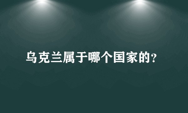乌克兰属于哪个国家的?