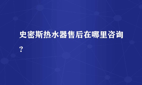 史密斯热水器售后在哪里咨询？