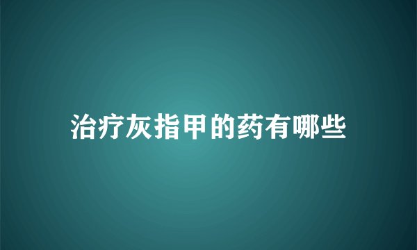 治疗灰指甲的药有哪些