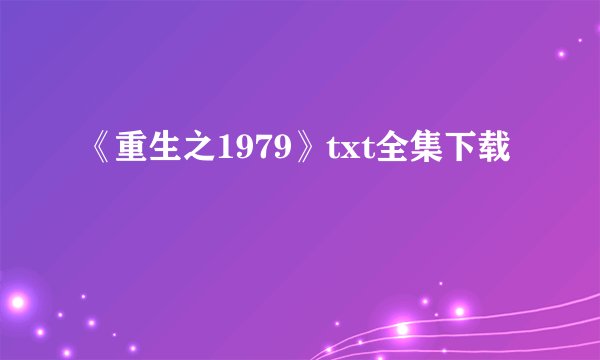 《重生之1979》txt全集下载